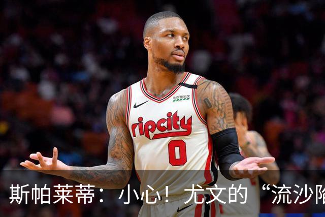 斯帕莱蒂：小心！尤文的“流沙陷阱”可不好掉进去