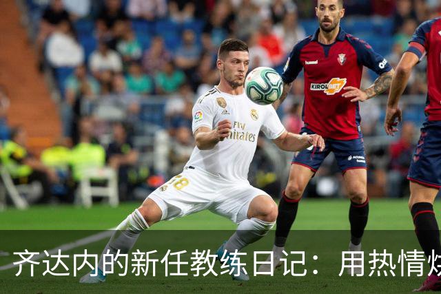 齐达内的新任教练日记：用热情烘焙球队气氛！